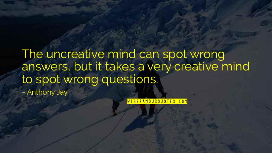 Creative Business Quotes By Anthony Jay: The uncreative mind can spot wrong answers, but