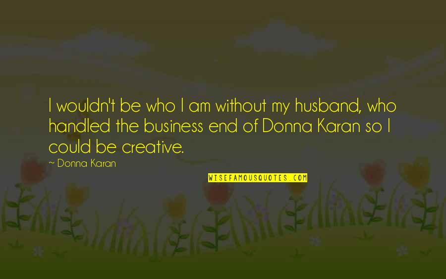 Creative Business Quotes By Donna Karan: I wouldn't be who I am without my