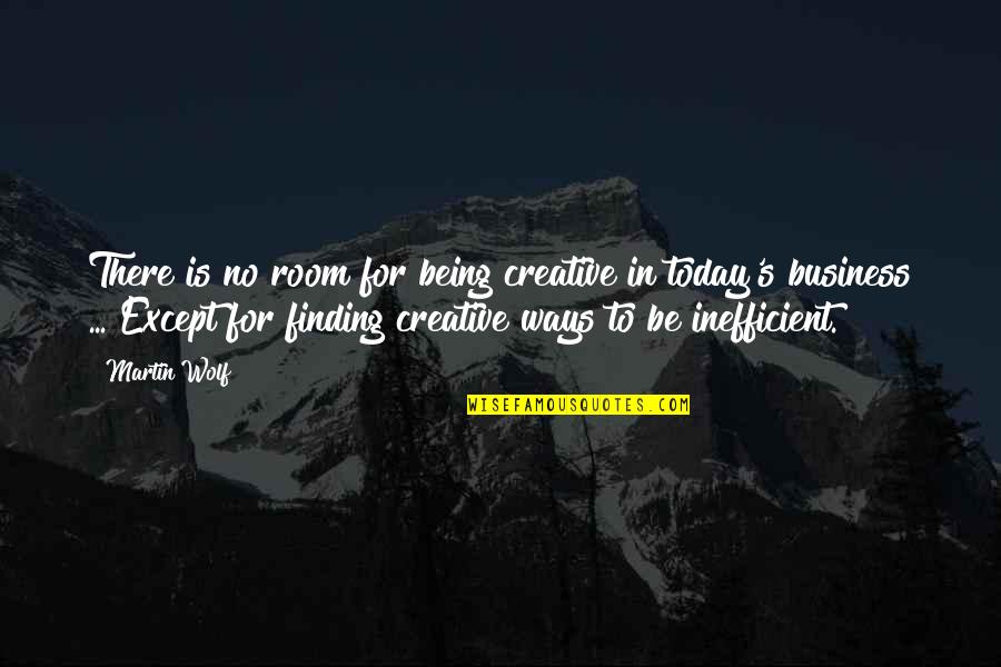 Creative Business Quotes By Martin Wolf: There is no room for being creative in