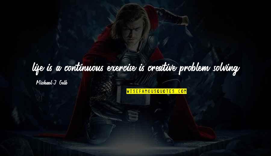 Creative Business Quotes By Michael J. Gelb: life is a continuous exercise is creative problem