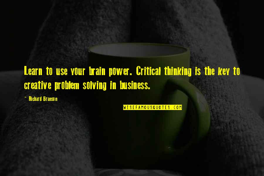 Creative Business Quotes By Richard Branson: Learn to use your brain power. Critical thinking