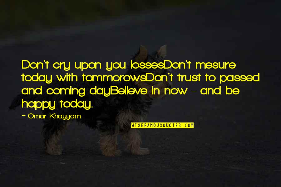 Creative Cafe Quotes By Omar Khayyam: Don't cry upon you lossesDon't mesure today with