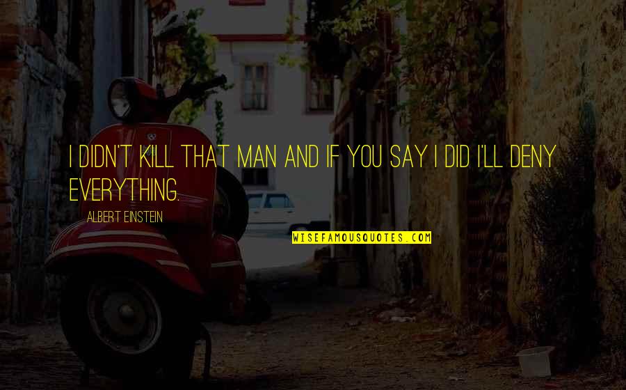 Creative Child Quotes By Albert Einstein: I didn't kill that man and if you