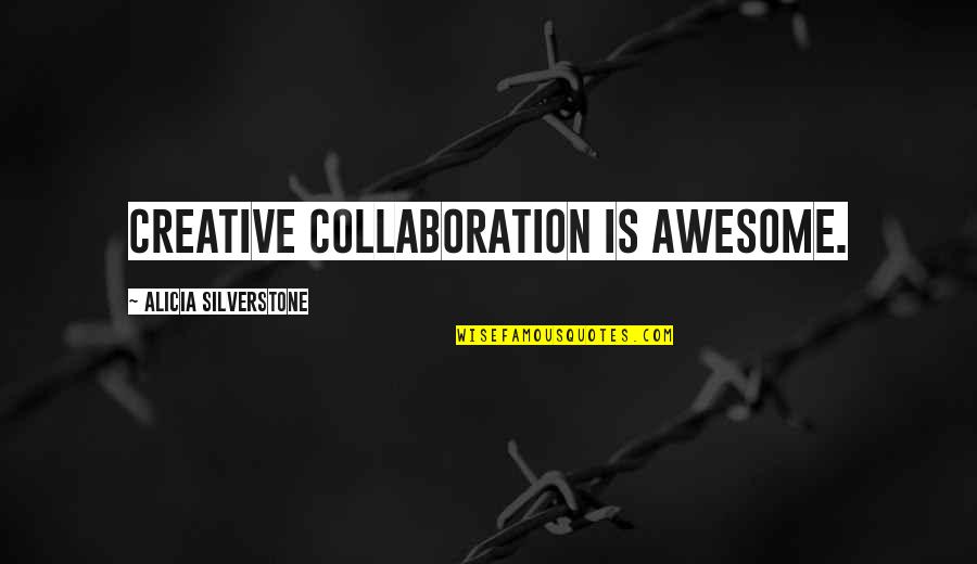 Creative Collaboration Quotes By Alicia Silverstone: Creative collaboration is awesome.