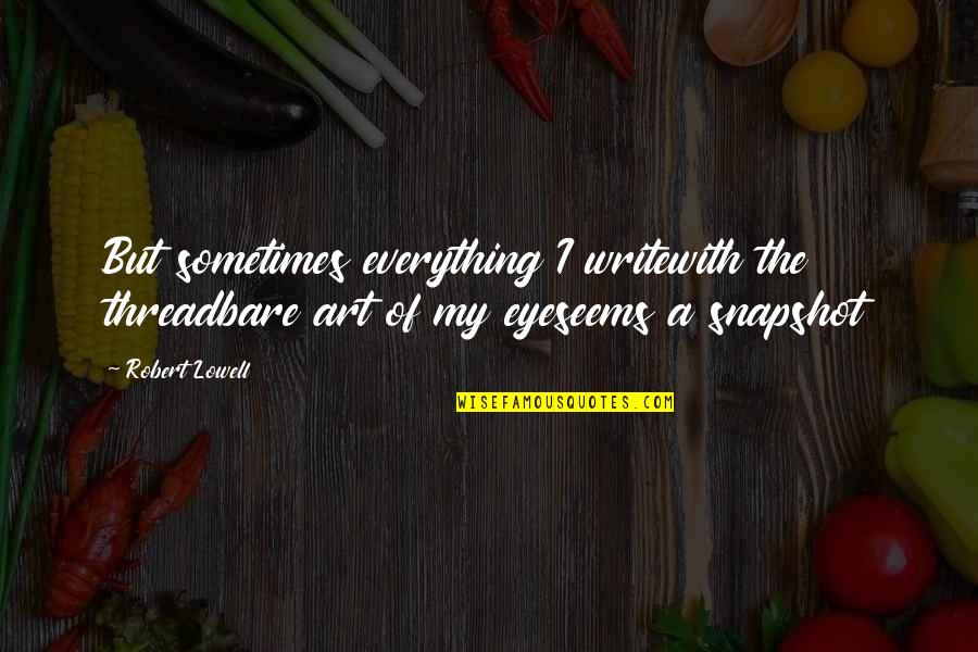 Creative Concepts Quotes By Robert Lowell: But sometimes everything I writewith the threadbare art