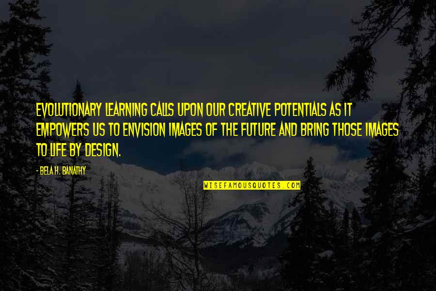 Creative Design Quotes By Bela H. Banathy: Evolutionary learning calls upon our creative potentials as