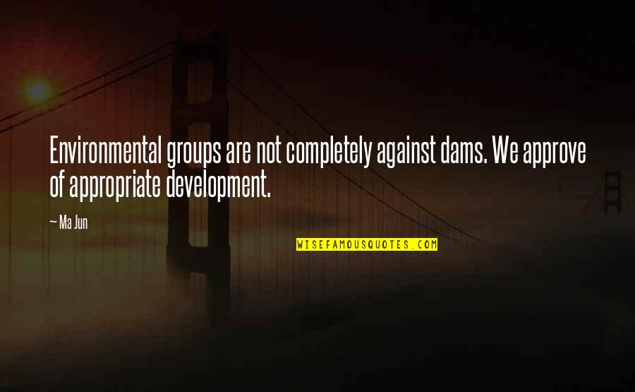 Creative Designing Quotes By Ma Jun: Environmental groups are not completely against dams. We