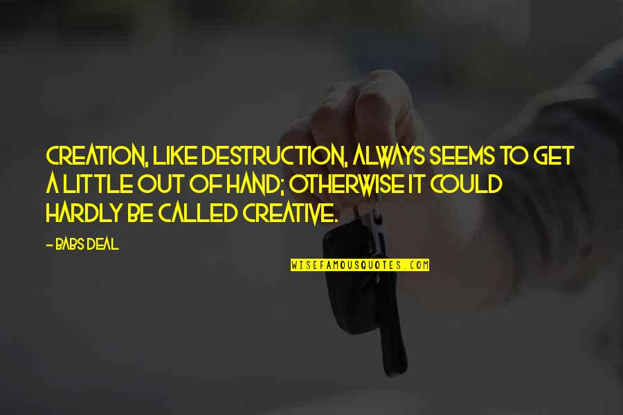 Creative Destruction Quotes By Babs Deal: Creation, like destruction, always seems to get a Creative Destruction Quotes By Babs Deal: Creation, like destruction, always seems to get a