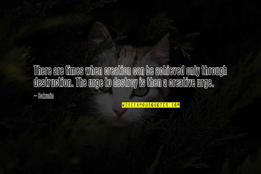 Creative Destruction Quotes By Bakunin: There are times when creation can be achieved Creative Destruction Quotes By Bakunin: There are times when creation can be achieved