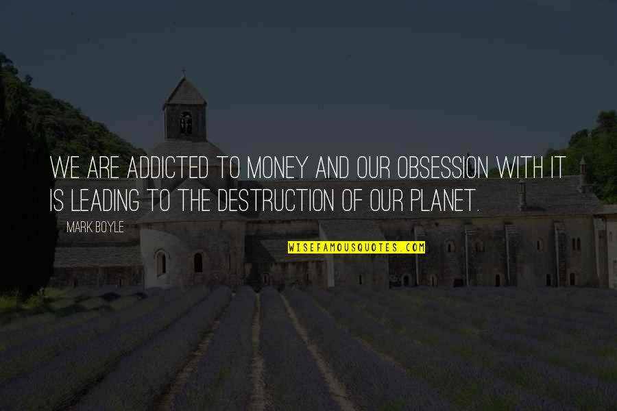 Creative Destruction Quotes By Mark Boyle: We are addicted to money and our obsession Creative Destruction Quotes By Mark Boyle: We are addicted to money and our obsession