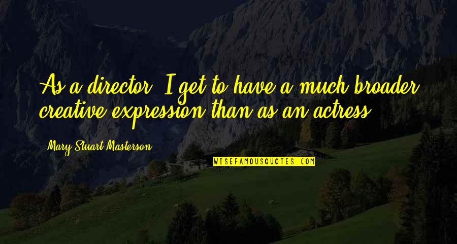 Creative Expression Quotes By Mary Stuart Masterson: As a director, I get to have a