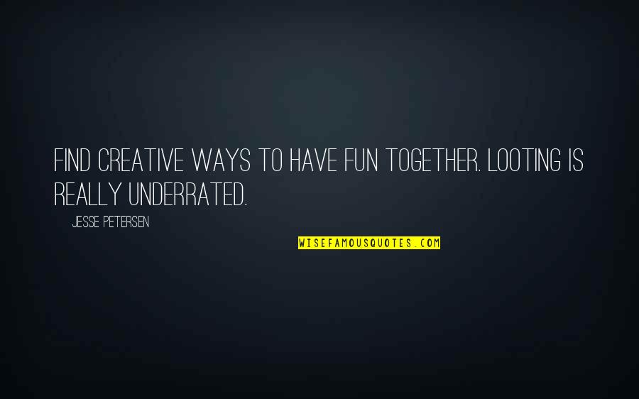 Creative Fun Quotes By Jesse Petersen: Find creative ways to have fun together. Looting