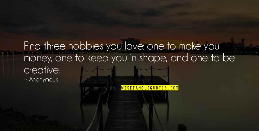 Creative Hobby Quotes By Anonymous: Find three hobbies you love: one to make