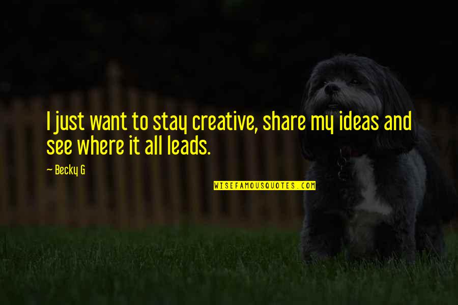 Creative Ideas Quotes By Becky G: I just want to stay creative, share my