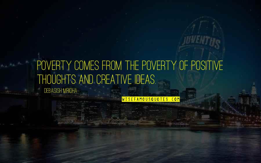 Creative Ideas Quotes By Debasish Mridha: Poverty comes from the poverty of positive thoughts