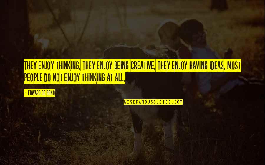 Creative Ideas Quotes By Edward De Bono: They enjoy thinking. They enjoy being creative. They
