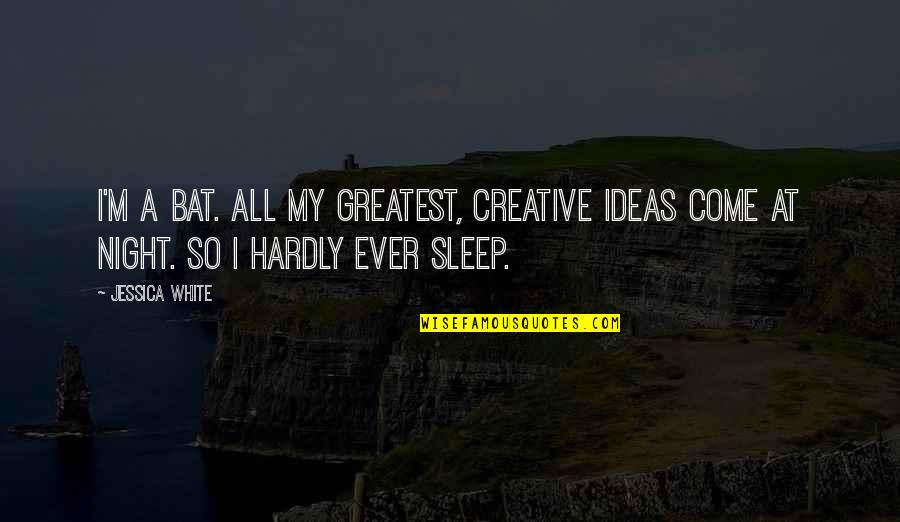 Creative Ideas Quotes By Jessica White: I'm a bat. All my greatest, creative ideas