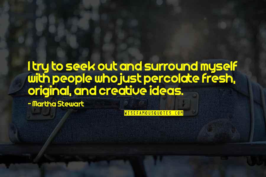 Creative Ideas Quotes By Martha Stewart: I try to seek out and surround myself