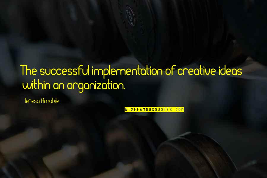 Creative Ideas Quotes By Teresa Amabile: The successful implementation of creative ideas within an