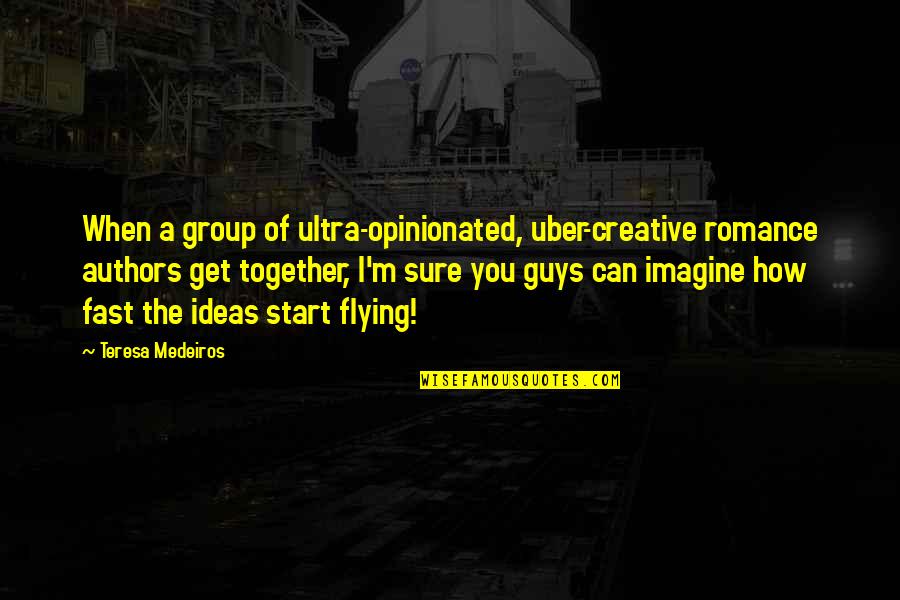 Creative Ideas Quotes By Teresa Medeiros: When a group of ultra-opinionated, uber-creative romance authors