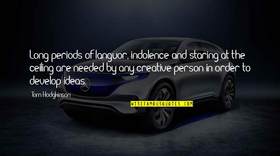 Creative Ideas Quotes By Tom Hodgkinson: Long periods of languor, indolence and staring at