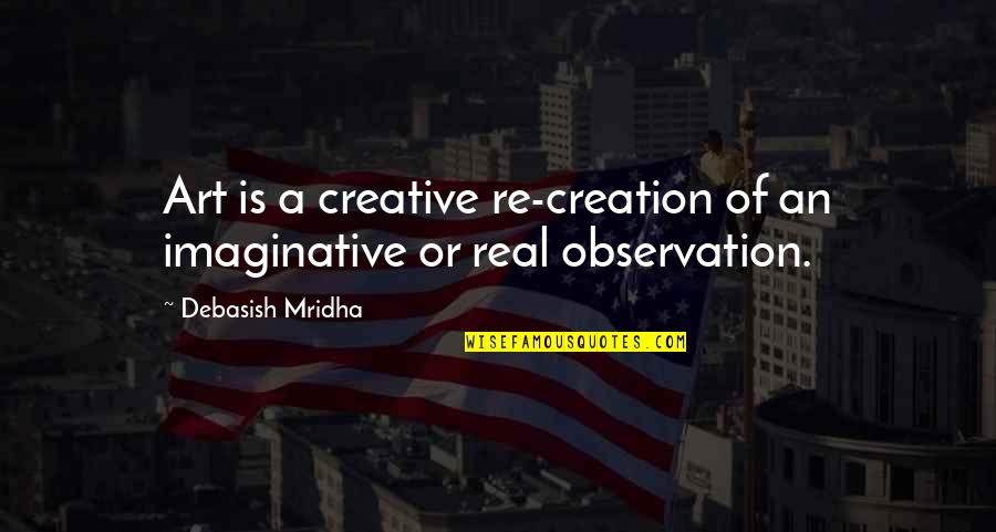 Creative Imaginative Quotes By Debasish Mridha: Art is a creative re-creation of an imaginative