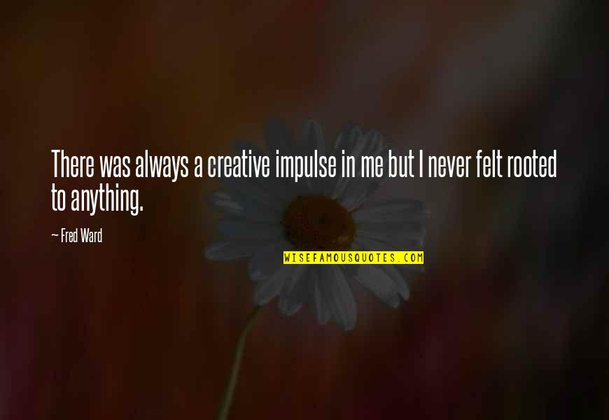 Creative Impulse Quotes By Fred Ward: There was always a creative impulse in me