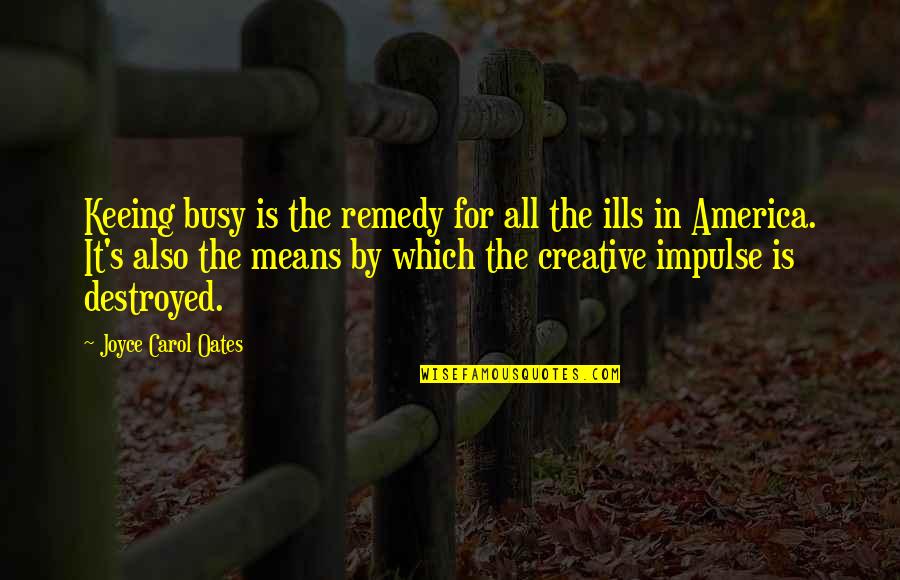 Creative Impulse Quotes By Joyce Carol Oates: Keeing busy is the remedy for all the
