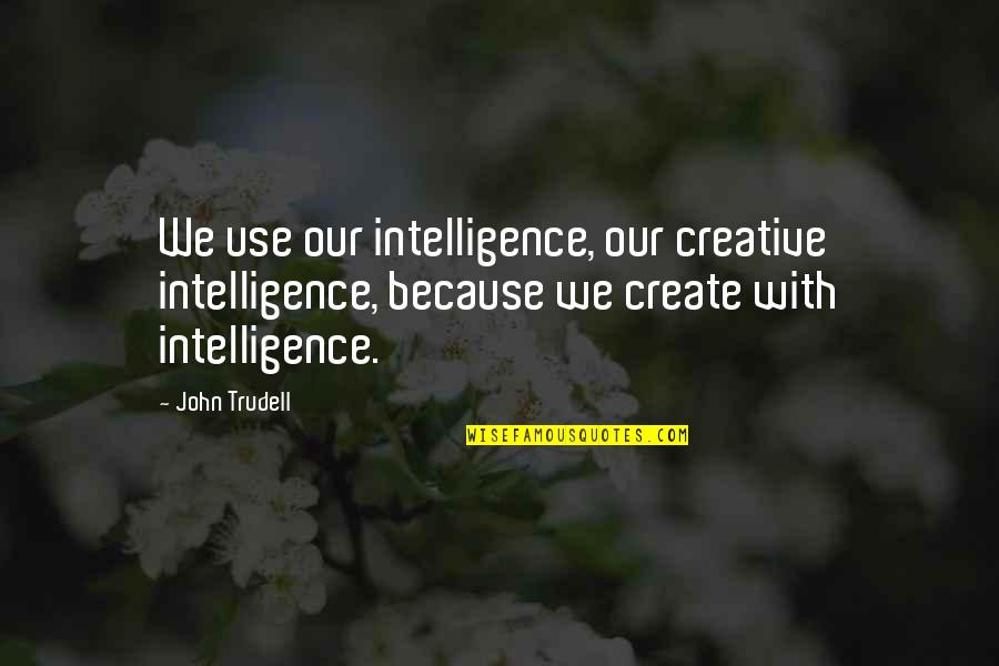 Creative Intelligence Quotes By John Trudell: We use our intelligence, our creative intelligence, because Creative Intelligence Quotes By John Trudell: We use our intelligence, our creative intelligence, because