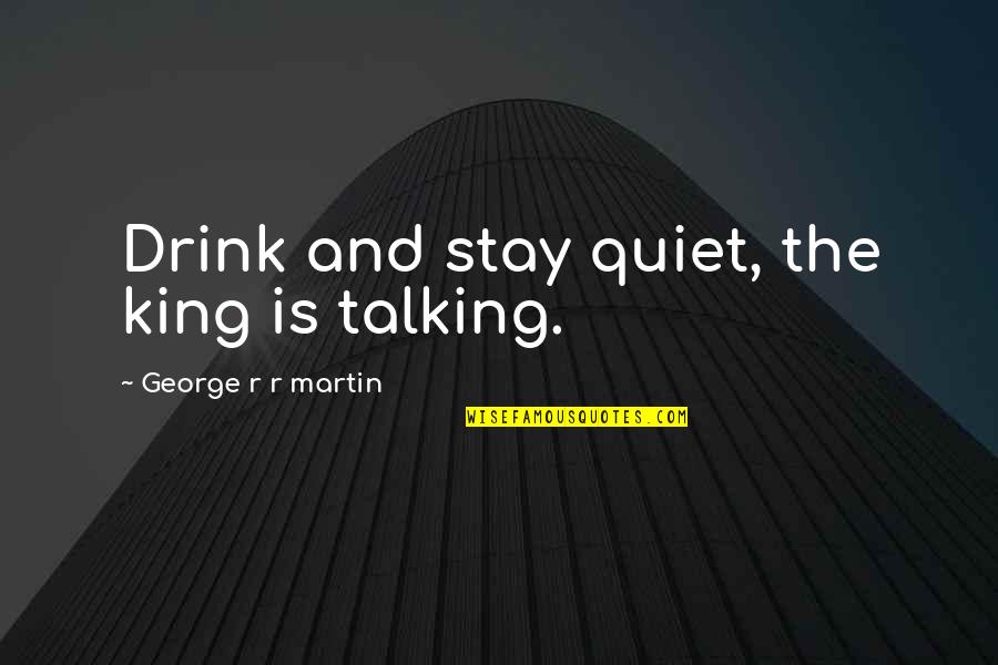 Creative Intuitive Quotes By George R R Martin: Drink and stay quiet, the king is talking. Creative Intuitive Quotes By George R R Martin: Drink and stay quiet, the king is talking.