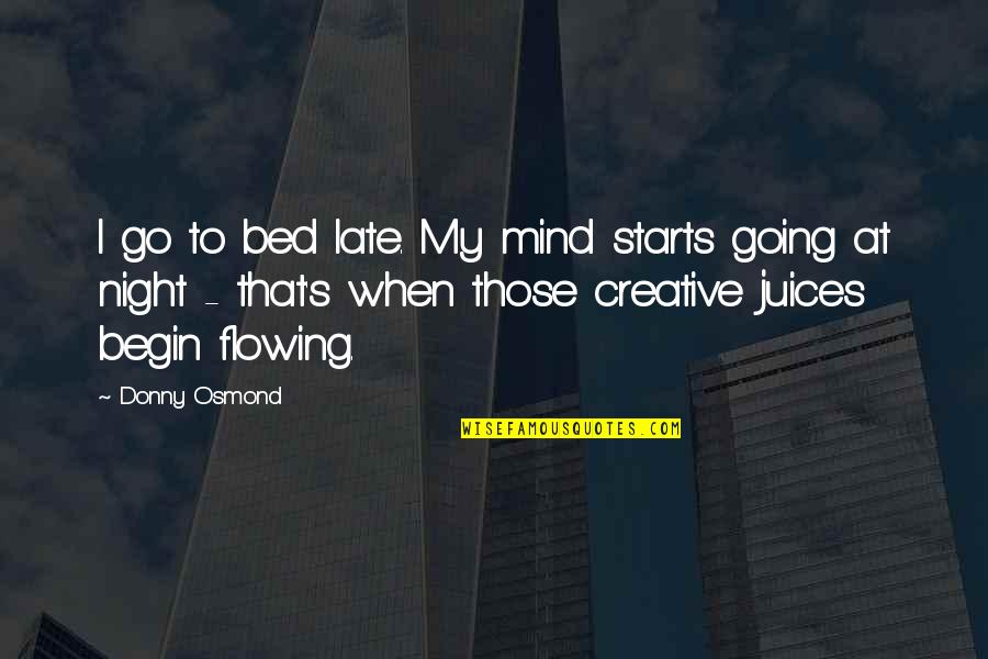 Creative Juices Flowing Quotes By Donny Osmond: I go to bed late. My mind starts Creative Juices Flowing Quotes By Donny Osmond: I go to bed late. My mind starts