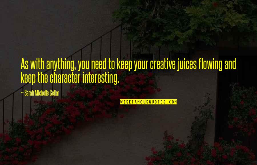 Creative Juices Flowing Quotes By Sarah Michelle Gellar: As with anything, you need to keep your Creative Juices Flowing Quotes By Sarah Michelle Gellar: As with anything, you need to keep your