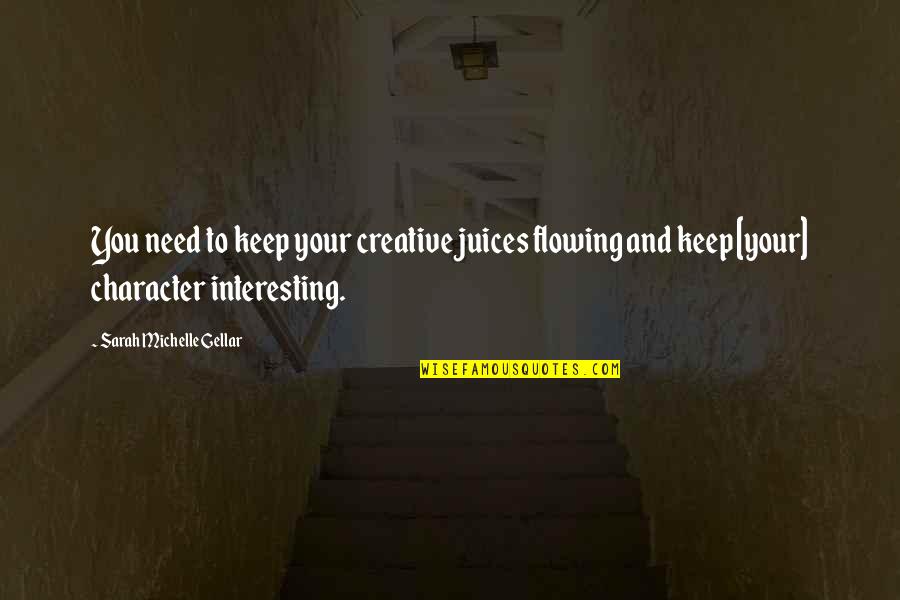 Creative Juices Flowing Quotes By Sarah Michelle Gellar: You need to keep your creative juices flowing Creative Juices Flowing Quotes By Sarah Michelle Gellar: You need to keep your creative juices flowing