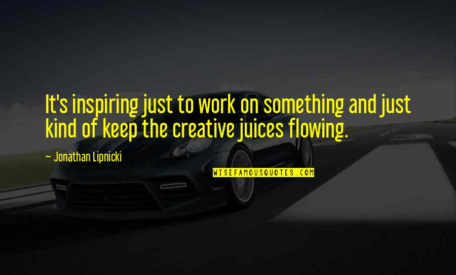 Creative Juices Quotes By Jonathan Lipnicki: It's inspiring just to work on something and