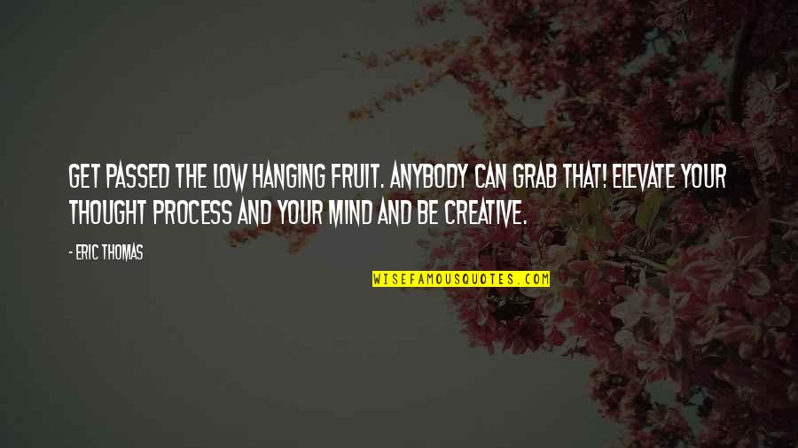 Creative Mind Quotes By Eric Thomas: Get passed the low hanging fruit. Anybody can