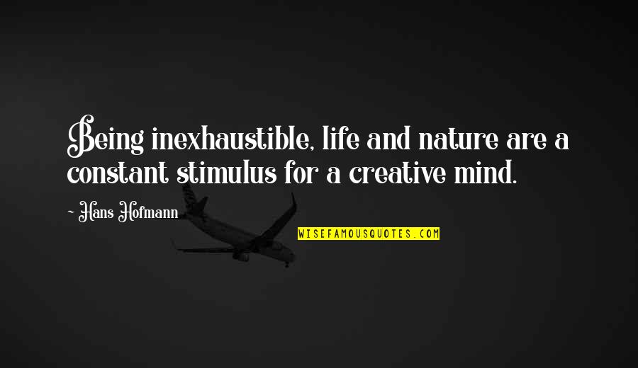 Creative Mind Quotes By Hans Hofmann: Being inexhaustible, life and nature are a constant