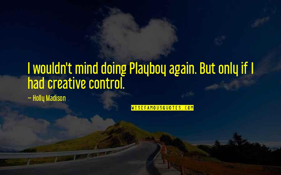 Creative Mind Quotes By Holly Madison: I wouldn't mind doing Playboy again. But only