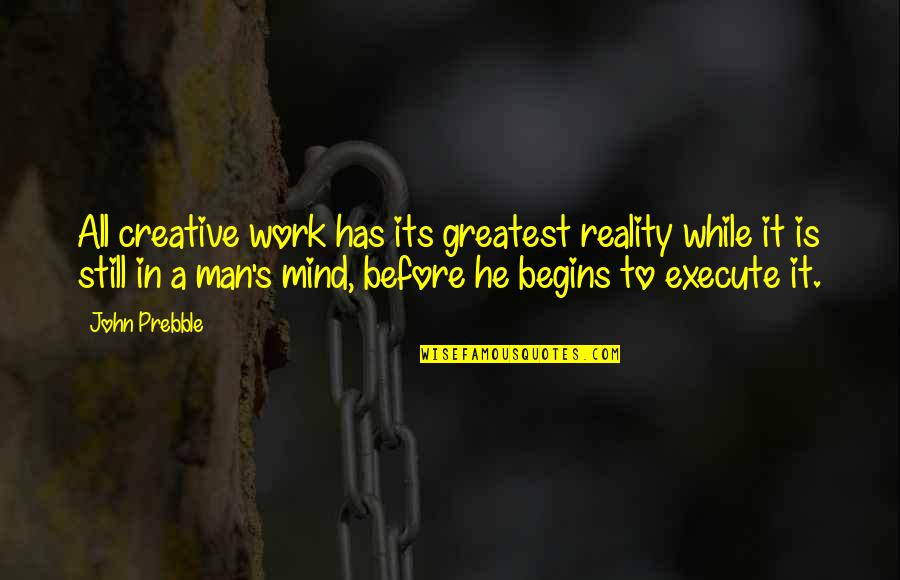 Creative Mind Quotes By John Prebble: All creative work has its greatest reality while