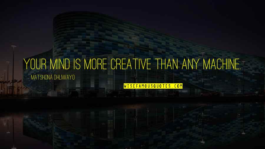 Creative Mind Quotes By Matshona Dhliwayo: Your mind is more creative than any machine.