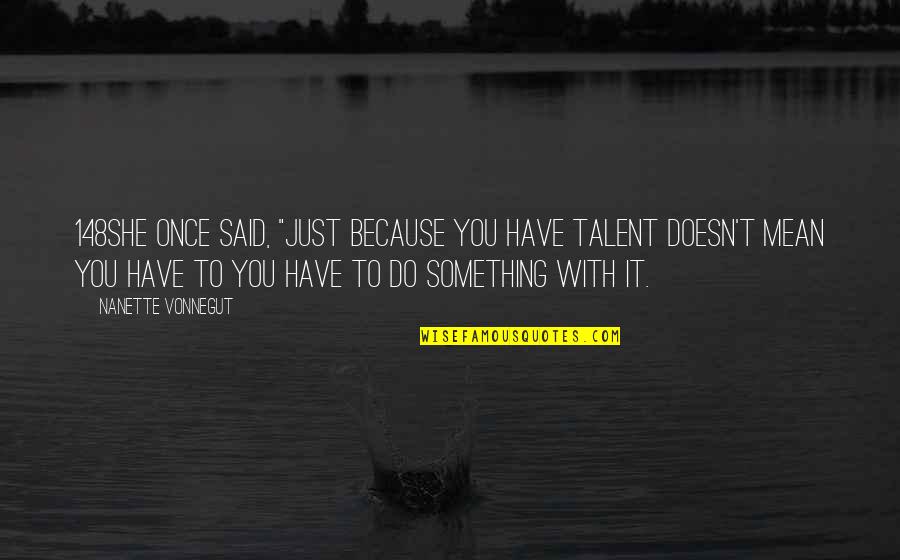 Creative Mind Quotes By Nanette Vonnegut: 148She once said, "Just because you have talent