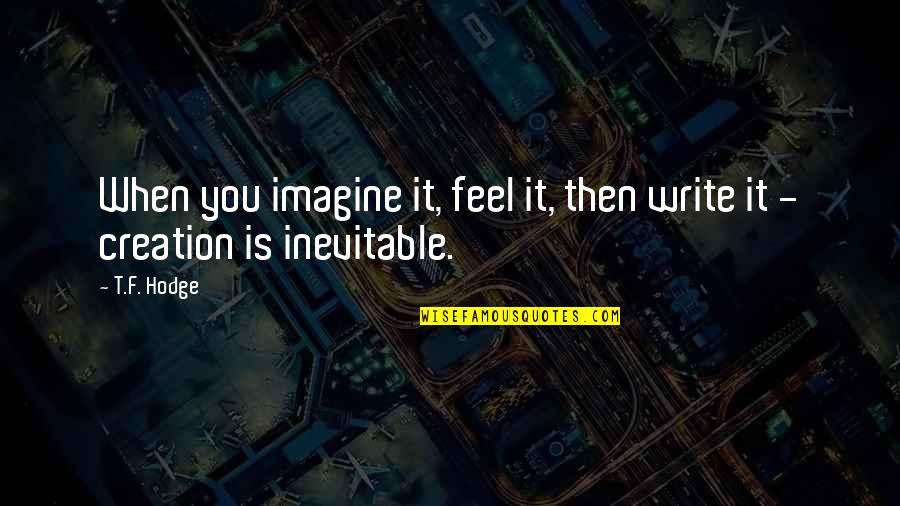 Creative Mind Quotes By T.F. Hodge: When you imagine it, feel it, then write