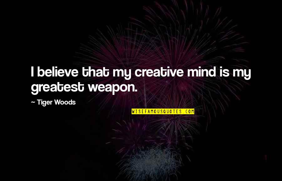 Creative Mind Quotes By Tiger Woods: I believe that my creative mind is my