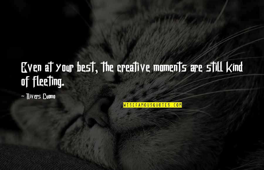 Creative Moments Quotes By Rivers Cuomo: Even at your best, the creative moments are