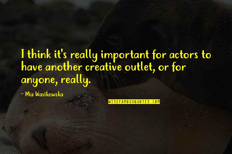 Creative Outlet Quotes By Mia Wasikowska: I think it's really important for actors to