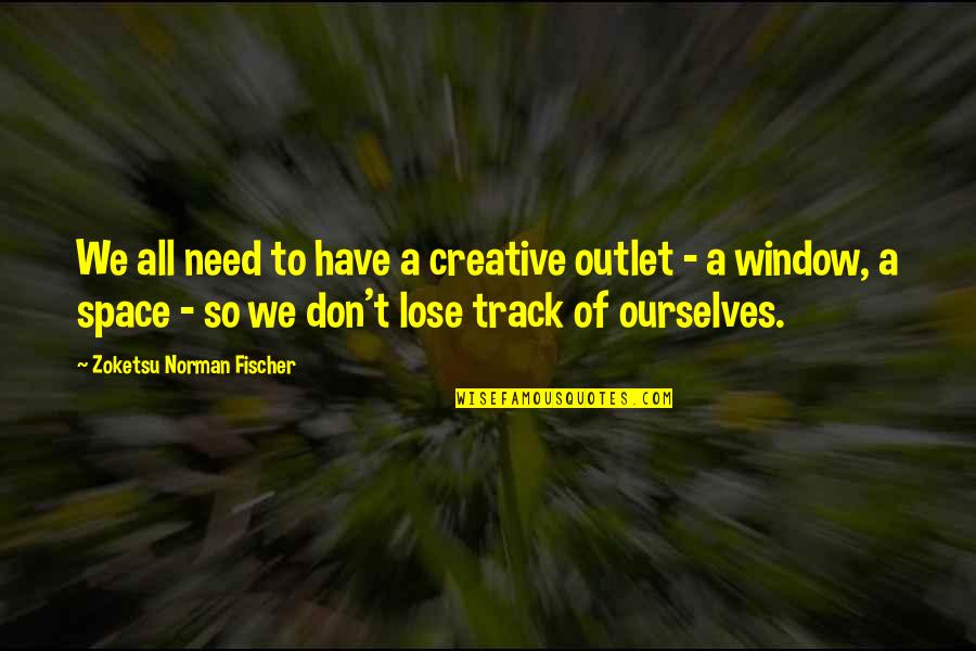Creative Outlet Quotes By Zoketsu Norman Fischer: We all need to have a creative outlet