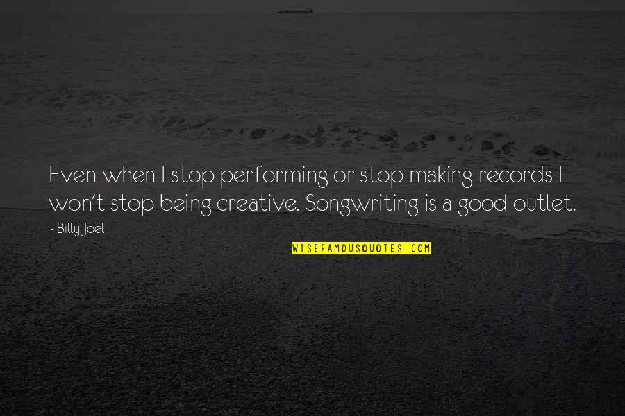 Creative Outlets Quotes By Billy Joel: Even when I stop performing or stop making