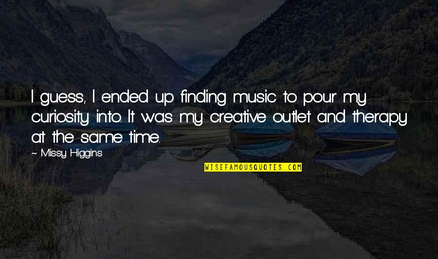 Creative Outlets Quotes By Missy Higgins: I guess, I ended up finding music to