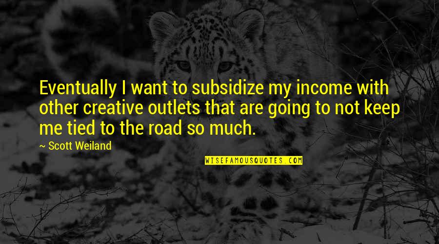 Creative Outlets Quotes By Scott Weiland: Eventually I want to subsidize my income with