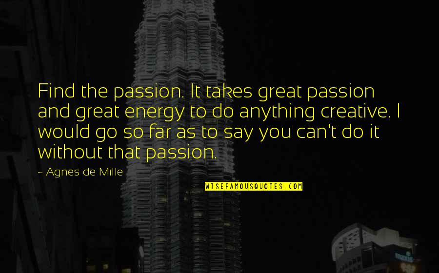 Creative Passion Quotes By Agnes De Mille: Find the passion. It takes great passion and