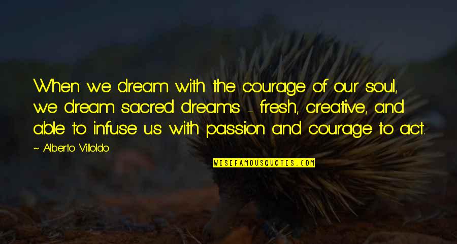 Creative Passion Quotes By Alberto Villoldo: When we dream with the courage of our